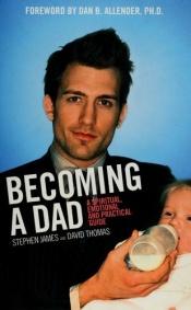 book cover of Becoming A Dad: A Spiritual, Emotional And Practical Guide by Stephen James