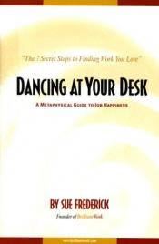 book cover of Dancing At Your Desk: A Metaphysical Guide to Job Happiness by Sue Frederick