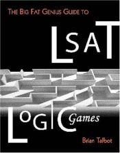 book cover of The Big Fat Genius Guide to LSAT Logic Games by Bryan Talbot