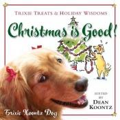 book cover of Christmas Is Good!: Trixie Treats & Holiday Wisdom by Dean R. Koontz