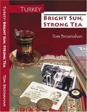 book cover of Turkey--Bright Sun, Strong Tea: On the Road with a Travel Writer by Tom Brosnahan
