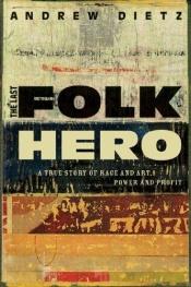 book cover of The Last Folk Hero : A True Story of Race and Art, Power and Profit by Andrew Dietz