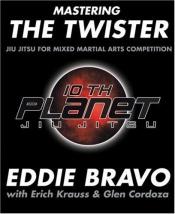 book cover of Mastering the Twister: Jiu-jitsu for Mixed Martial Arts Competition by Eddie Bravo