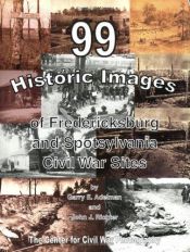 book cover of 99 Historic Images of Fredericksburg and Spotsylvania Civil War Sites by Garry E Adelman