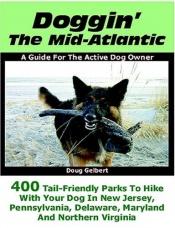 book cover of Doggin' The Mid-Atlantic: 400 Tail Friendly Parks To Hike With Your Dog In New Jersey, Pennsylvania, Delaware, Maryland and Northern Virginia by Doug Gelbert