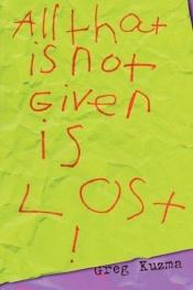 book cover of All That is Not Given is Lost by Greg Kuzma