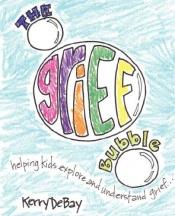 book cover of The Grief Bubble: Helping Kids Explore and Understand Grief by Kerry DeBay