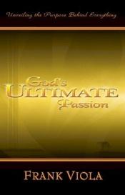 book cover of God's Ultimate Passion: Unveiling the Purpose Behind Everything by Frank Viola