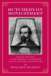 book cover of Butchery on Bond Street - Sexual Politics and The Burdell-Cunningham Case in Ante-bellum New York by Benjamin Feldman