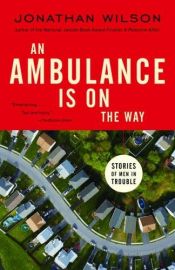 book cover of An Ambulance Is on the Way: Stories of Men in Trouble by Jonathan Wilson