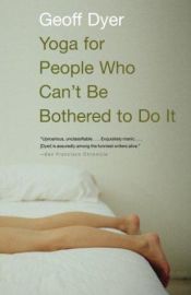 book cover of Yoga for People Who Can't Be Bothered by Geoff Dyer