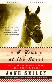 book cover of A Year at the Races: Reflections on Horses, Humans, Love, Money, and Luck by Jane Smiley