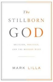 book cover of The Stillborn God: Religion, Politics, and the Modern West by 馬克·里拉