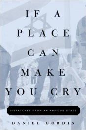 book cover of If a Place Can Make You Cry: Dispatches from an Anxious State by Daniel Gordis