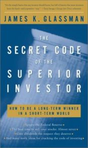 book cover of The secret code of the superior investor : how to be a long-term winner in a short-term world by James Glassman