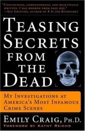 book cover of Teasing Secrets from the Dead : My Investigations at America's Most Infamous Crime Scenes by Emily Craig