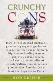 book cover of Crunchy Cons: How Birkenstocked Burkeans, Gun-Loving Organic Gardeners, Evangelical Free-Range Farmers, Hip Homeschoolin by Rod Dreher