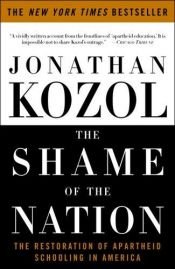 book cover of The shame of the nation : the restoration of apartheid schooling in America by ジョナサン・コゾル