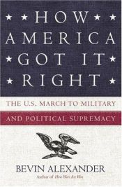 book cover of How America got it right : the U.S. march to military and political supremacy by Bevin Alexander