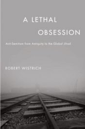 book cover of A Lethal Obsession: Anti-Semitism from Antiquity to the Global Jihad by Robert S. Wistrich