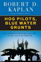 book cover of Hog Pilots, Blue Water Grunts: The American Military in the Air, at Sea, and on the Ground by ロバート・カプラン