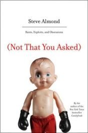 book cover of (Not That You Asked) Rants, Exploits and Obsessions by Steve Almond