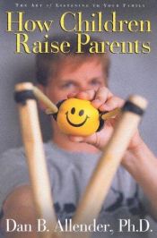 book cover of How Children Raise Parents: The Art of Listening to Your Family by Dan B. Allender