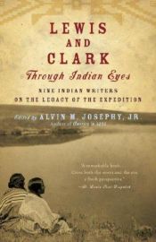 book cover of Lewis and Clark Through Indian Eyes: Nine Indian Writers on the Legacy of the Expedition by Alvin M. Josephy, Jr.