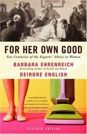 book cover of For Her Own Good: Two Centuries of the Experts Advice to Women by Barbara Ehrenreich