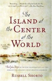 book cover of The Island at the Center of the World: The Epic Story of Dutch Manhattan and the Forgotten Colony That Shaped America by Russell Shorto