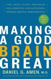 book cover of Making a Good Brain Great: the Amen Clinic Program for Achieving and Sustaining Optimal Mental Performance by Daniel Amen