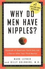 book cover of Why Do Men Have Nipples?: 100's of Questions You'd Only Ask A Doctor After Your 3rd Martini by Billy Goldberg|Mark Leyner