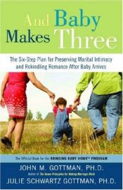 book cover of And baby makes three : the six-step plan for preserving marital intimacy and rekindling romance after baby arrives by John M. Gottman