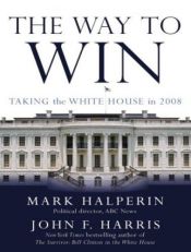 book cover of The Way to Win: Taking the White House in 2008 by Mark Halperin