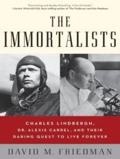 book cover of The Immortalists: Charles Lindbergh, Dr. Alexis Carrel, and Their Daring Quest to Live Forever by David M. Friedman