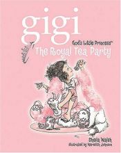 book cover of The Royal Tea Party (Gigi, God's Little Princess) by Sheila Walsh
