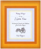 book cover of Many Ways to Say I Love You: Wisdom for Parents and Children from Mister Rogers by Fred Rogers