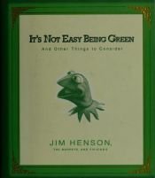 book cover of It's Not Easy Being Green: and Other Things to Consider by Jim Henson