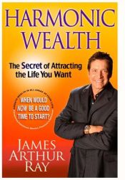 book cover of Harmonic Wealth: The Secret of Attracting the LifeYou Want by James Arthur Ray