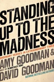 book cover of Standing up to the madness : ordinary heroes in extraordinary times by Amy Goodmanová|David Goodman