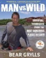 book cover of Man vs. Wild: Survival Techniques from the Most Dangerous Places on Earth by Bear Grylls