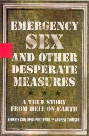 book cover of Emergency Sex and Other Desperate Measures : A True Story from Hell on Earth by Kenneth Cain