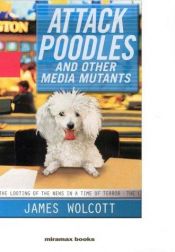 book cover of Attack Poodles and Other Media Mutants by James Wolcott