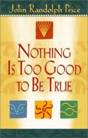 book cover of Nothing is Too Good to be True by John Randolph Price