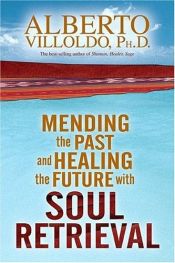 book cover of Mending the Past and Healing the Future with Soul Retrieval by Alberto Phd Villoldo