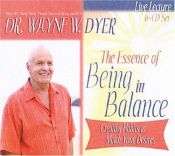 book cover of The Essence of Being in Balance: Creating Habits to Match Your Desires (6 CD Set) by Wayne Dyer