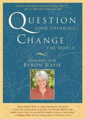 book cover of Question Your Thinking, Change The World: Quotations from Byron Katie by Byron Katie