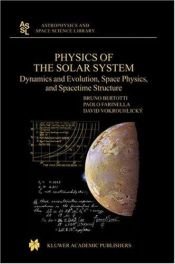 book cover of Physics of the Solar System: Dynamics and Evolution, Space Physics, and Spacetime Structure (Astrophysics and Space Scie by B. Bertotti