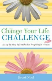 book cover of The Change Your Life Challenge: Step-by-Step Solutions for Finding Balance, Creating Contentment, Getting Organized, and by Brook Noel