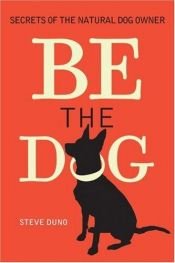 book cover of Be the Dog: Secrets of the Natural Dog Owner by Steve Duno